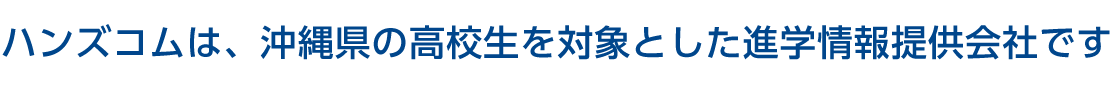 ハンズコムは、沖縄県の高校生を対象とした進学情報提供会社です